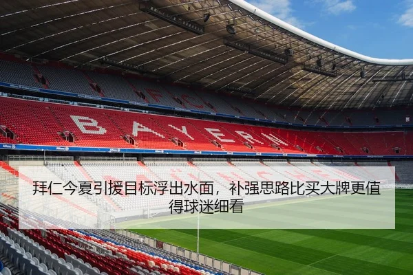 拜仁今夏引援目标浮出水面，补强思路比买大牌更值得球迷细看